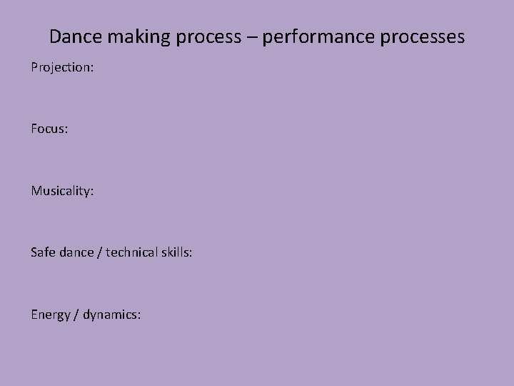 Dance making process – performance processes Projection: Focus: Musicality: Safe dance / technical skills: