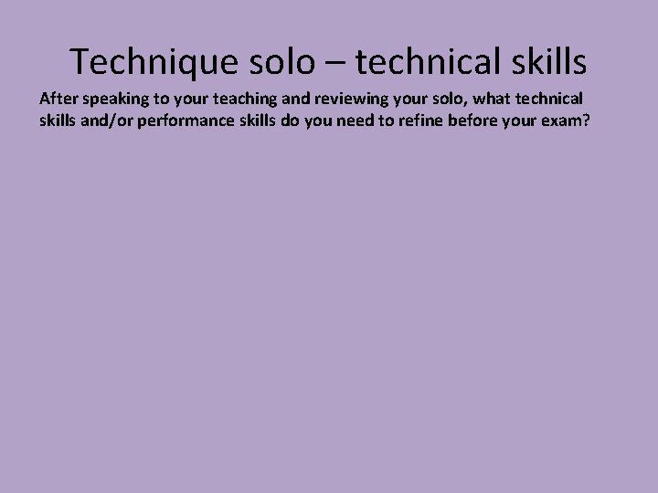 Technique solo – technical skills After speaking to your teaching and reviewing your solo,