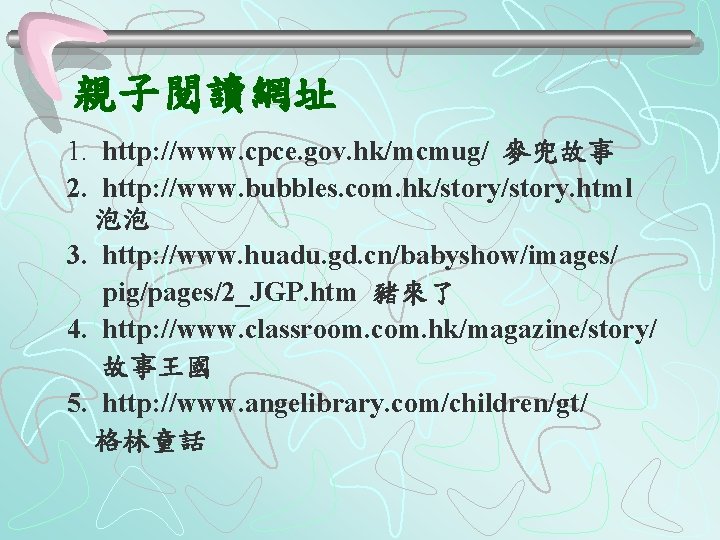 親子閱讀網址 1. http: //www. cpce. gov. hk/mcmug/ 麥兜故事 2. http: //www. bubbles. com. hk/story.
