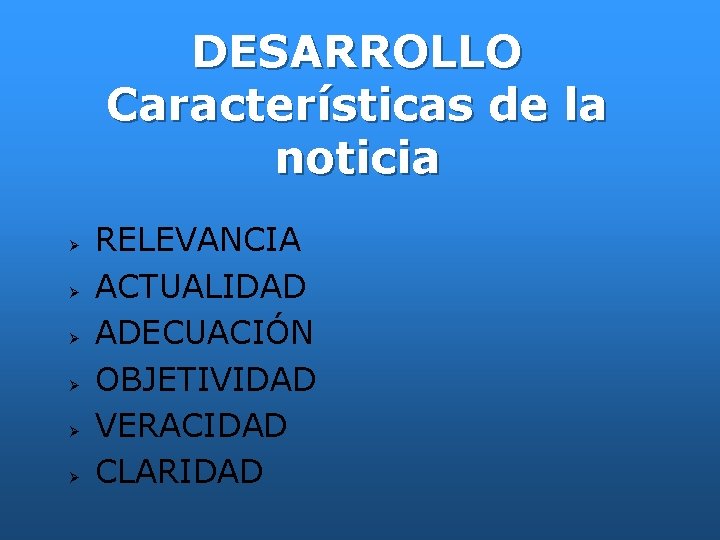 DESARROLLO Características de la noticia RELEVANCIA ACTUALIDAD ADECUACIÓN OBJETIVIDAD VERACIDAD CLARIDAD 