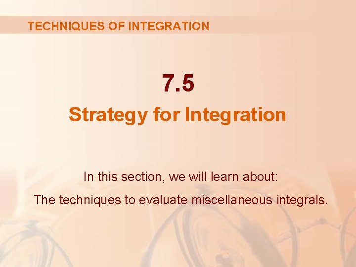 TECHNIQUES OF INTEGRATION 7. 5 Strategy for Integration In this section, we will learn