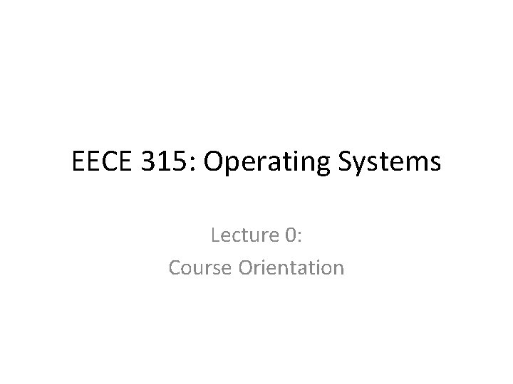 EECE 315 Operating Systems Lecture 0 Course Orientation