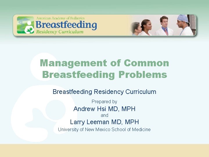 Management of Common Breastfeeding Problems Breastfeeding Residency Curriculum Prepared by Andrew Hsi MD, MPH