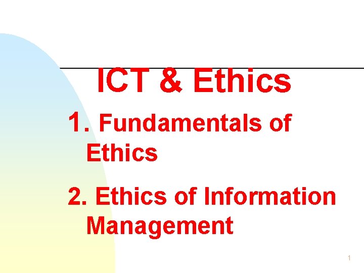 ICT & Ethics 1. Fundamentals of Ethics 2. Ethics of Information Management 1 