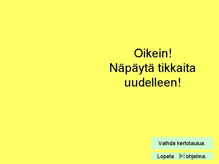 Oikein! Näpäytä tikkaita uudelleen! Vaihda kertotaulua. Lopeta ohjelma. 