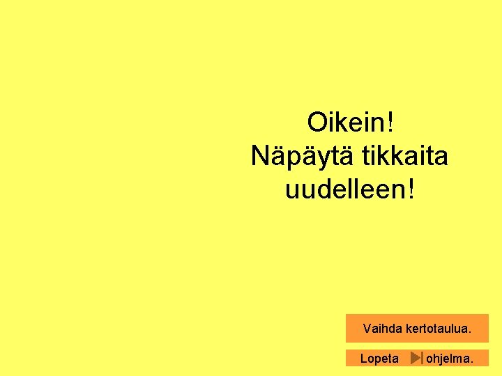 Oikein! Näpäytä tikkaita uudelleen! Vaihda kertotaulua. Lopeta ohjelma. 