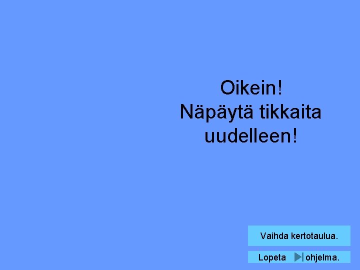 Oikein! Näpäytä tikkaita uudelleen! Vaihda kertotaulua. Lopeta ohjelma. 