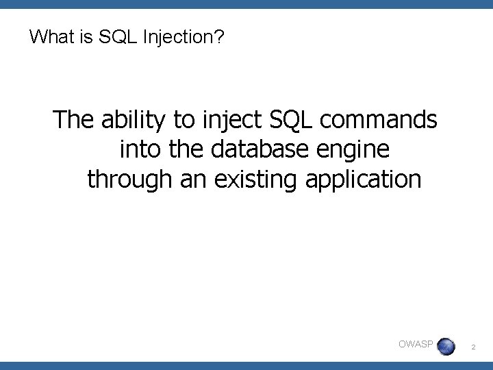 What is SQL Injection? The ability to inject SQL commands into the database engine