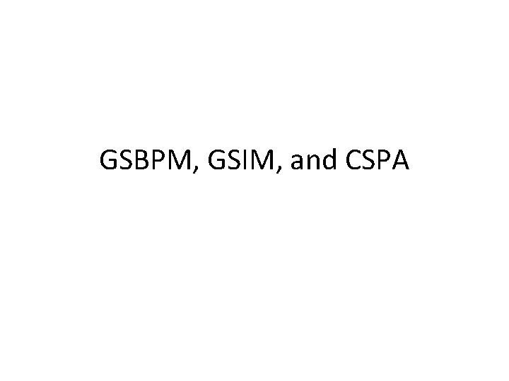 GSBPM, GSIM, and CSPA 