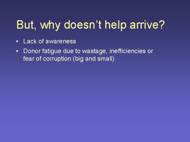 But, why doesn’t help arrive? • Lack of awareness • Donor fatigue due to