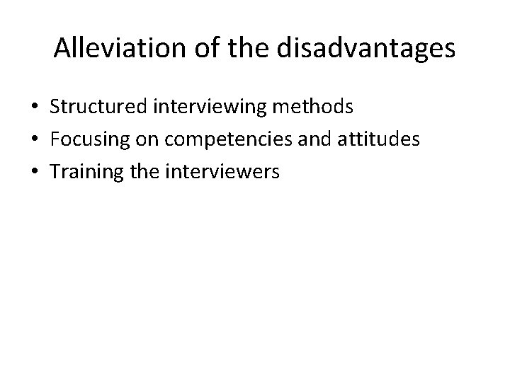 Alleviation of the disadvantages • Structured interviewing methods • Focusing on competencies and attitudes Alleviation of the disadvantages • Structured interviewing methods • Focusing on competencies and attitudes