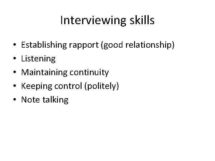 Interviewing skills • • • Establishing rapport (good relationship) Listening Maintaining continuity Keeping control Interviewing skills • • • Establishing rapport (good relationship) Listening Maintaining continuity Keeping control