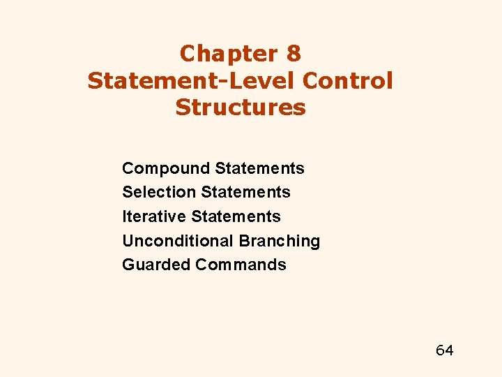 Chapter 8 Statement-Level Control Structures Compound Statements Selection Statements Iterative Statements Unconditional Branching Guarded Chapter 8 Statement-Level Control Structures Compound Statements Selection Statements Iterative Statements Unconditional Branching Guarded