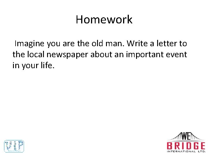 Homework Imagine you are the old man. Write a letter to the local newspaper