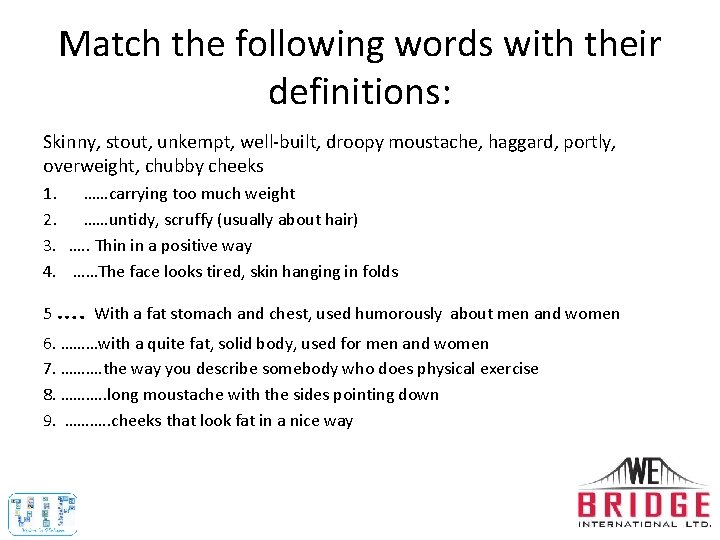 Match the following words with their definitions: Skinny, stout, unkempt, well-built, droopy moustache, haggard,