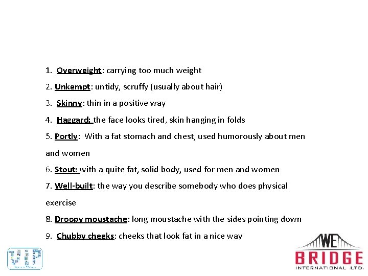 1. Overweight: carrying too much weight 2. Unkempt: untidy, scruffy (usually about hair) 3.