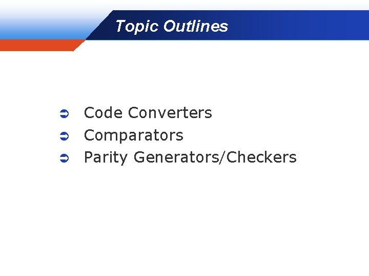 Topic Outlines Company LOGO Code Converters Ü Comparators Ü Parity Generators/Checkers Ü 