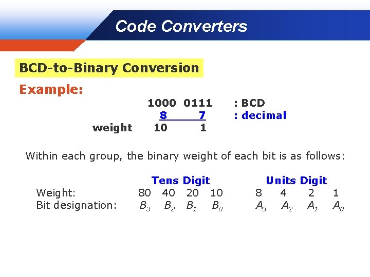 Code Converters Company LOGO BCD-to-Binary Conversion Example: weight 1000 0111 8 7 10 1