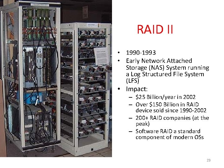 RAID II • 1990 -1993 • Early Network Attached Storage (NAS) System running a