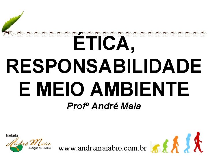 ÉTICA, RESPONSABILIDADE E MEIO AMBIENTE Profº André Maia www. andremaiabio. com. br 