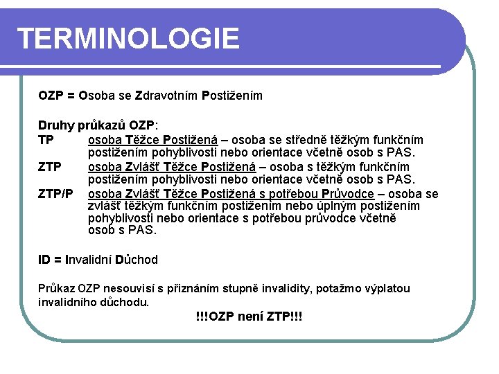 TERMINOLOGIE OZP = Osoba se Zdravotním Postižením Druhy průkazů OZP: TP osoba Těžce Postižená