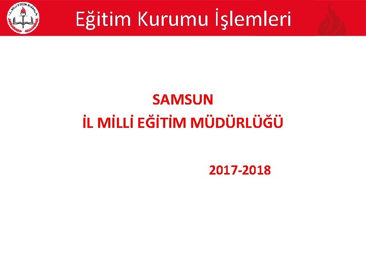 Eğitim Kurumu İşlemleri SAMSUN İL MİLLİ EĞİTİM MÜDÜRLÜĞÜ 2017 -2018 