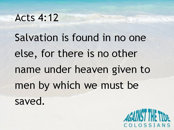 Acts 4: 12 Salvation is found in no one else, for there is no