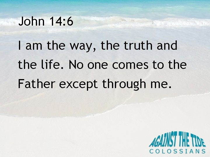 John 14: 6 I am the way, the truth and the life. No one