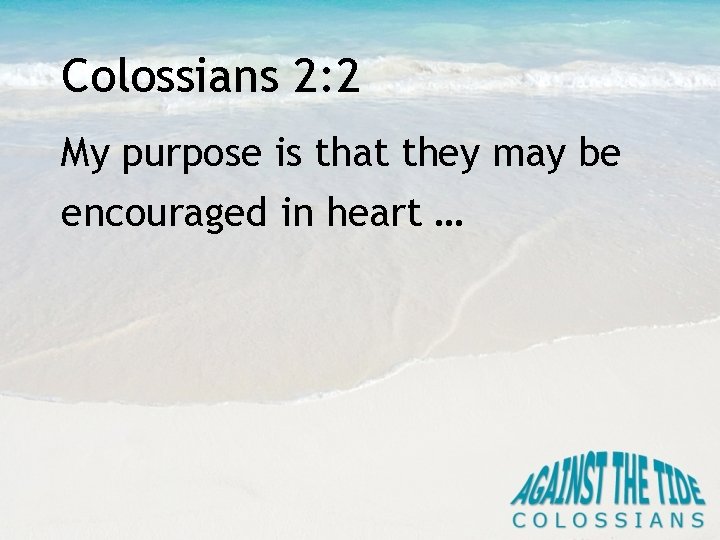 Colossians 2: 2 My purpose is that they may be encouraged in heart …