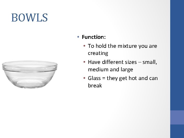 BOWLS • Function: • To hold the mixture you are creating • Have different