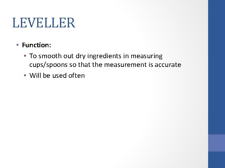 LEVELLER • Function: • To smooth out dry ingredients in measuring cups/spoons so that