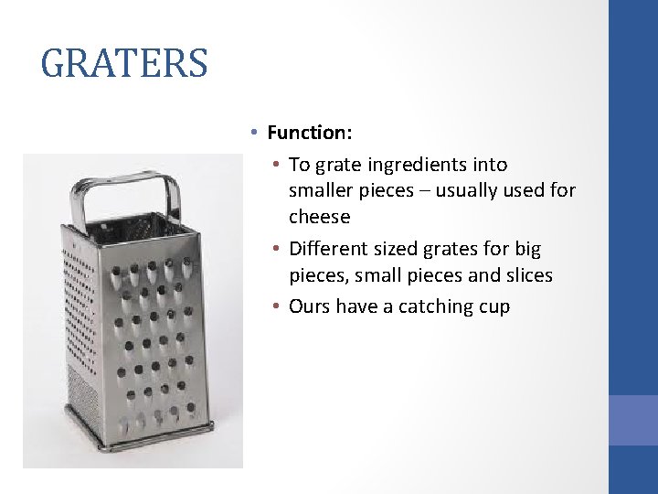 GRATERS • Function: • To grate ingredients into smaller pieces – usually used for
