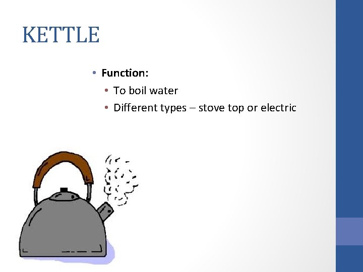 KETTLE • Function: • To boil water • Different types – stove top or