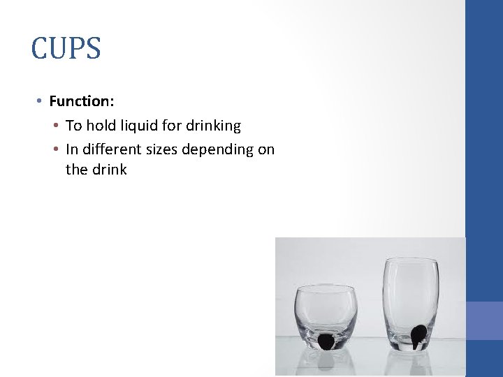 CUPS • Function: • To hold liquid for drinking • In different sizes depending