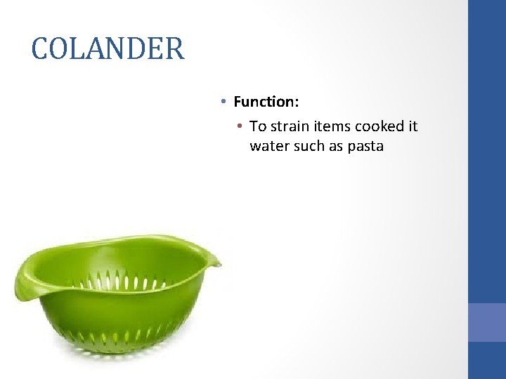 COLANDER • Function: • To strain items cooked it water such as pasta 