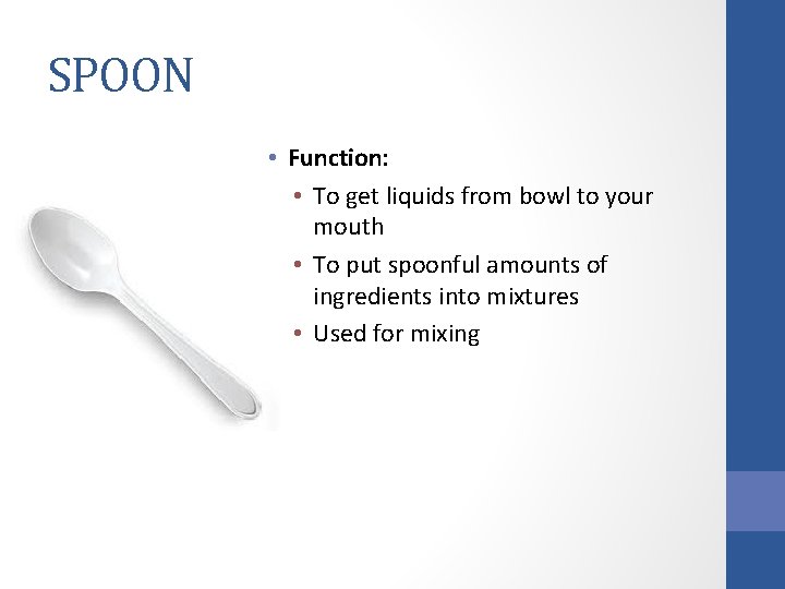SPOON • Function: • To get liquids from bowl to your mouth • To
