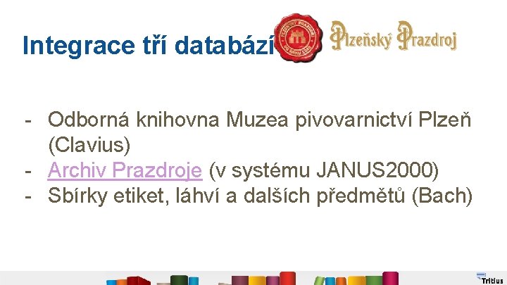 Integrace tří databází : - Odborná knihovna Muzea pivovarnictví Plzeň (Clavius) - Archiv Prazdroje