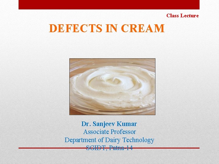 Class Lecture DEFECTS IN CREAM Dr. Sanjeev Kumar Associate Professor Department of Dairy Technology