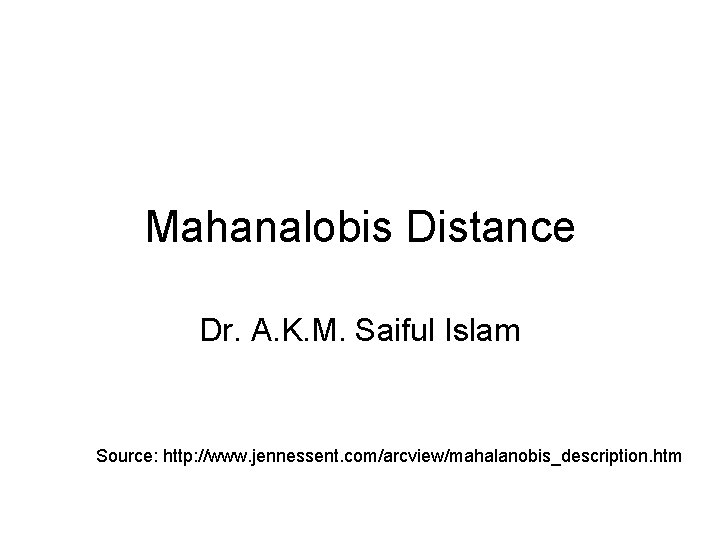 Mahanalobis Distance Dr. A. K. M. Saiful Islam Source: http: //www. jennessent. com/arcview/mahalanobis_description. htm