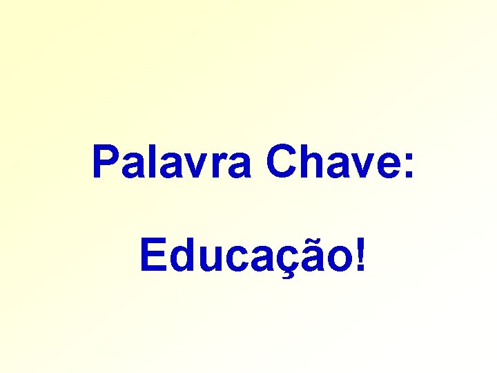 Palavra Chave: Educação! 