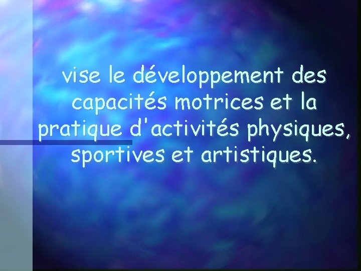 vise le développement des capacités motrices et la pratique d'activités physiques, sportives et artistiques.