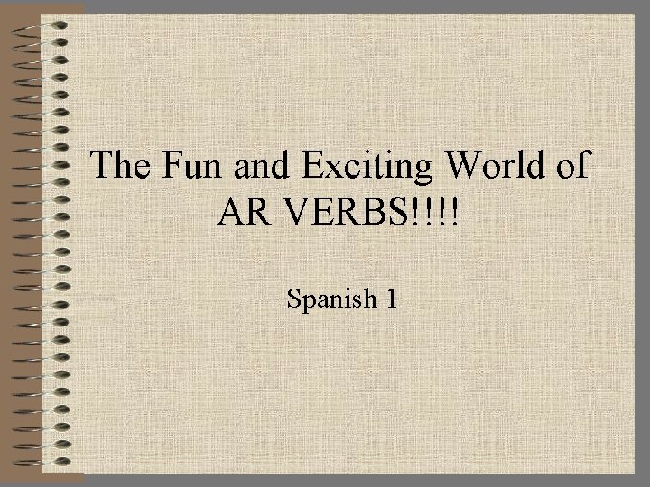 The Fun and Exciting World of AR VERBS!!!! Spanish 1 