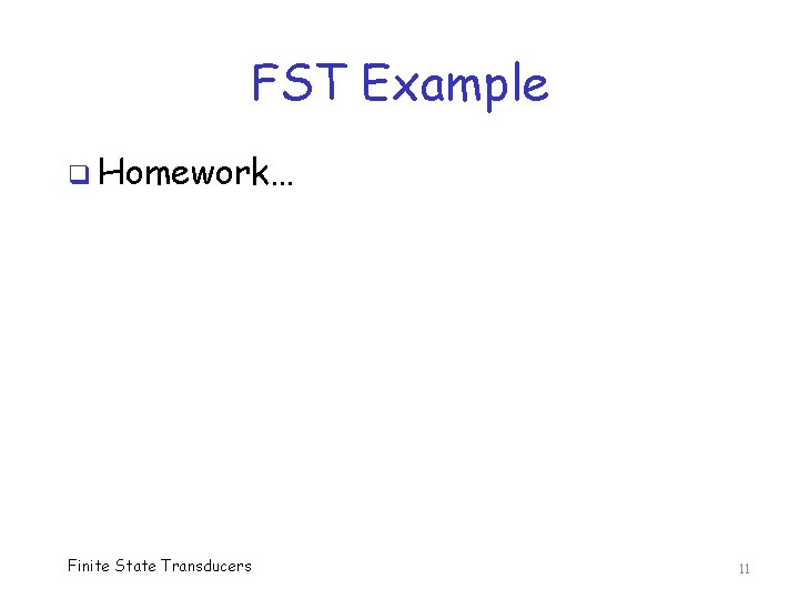 FST Example q Homework… Finite State Transducers 11 