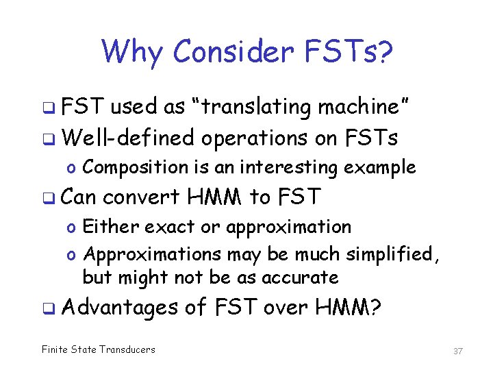 Why Consider FSTs? q FST used as “translating machine” q Well-defined operations on FSTs