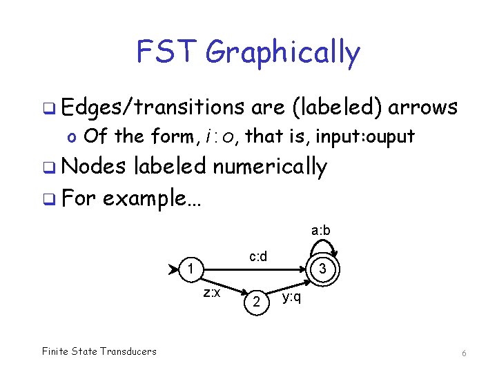 FST Graphically q Edges/transitions are (labeled) arrows o Of the form, i : o,