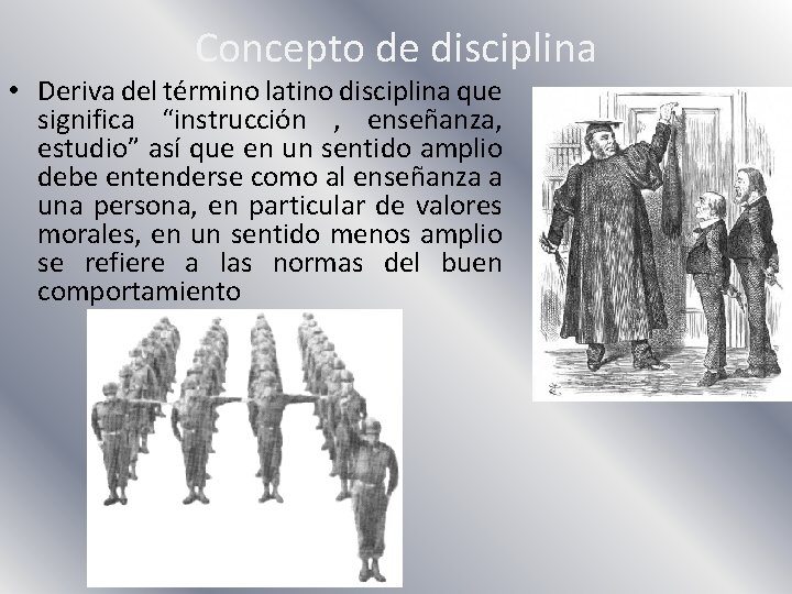 Concepto de disciplina • Deriva del término latino disciplina que significa “instrucción , enseñanza,