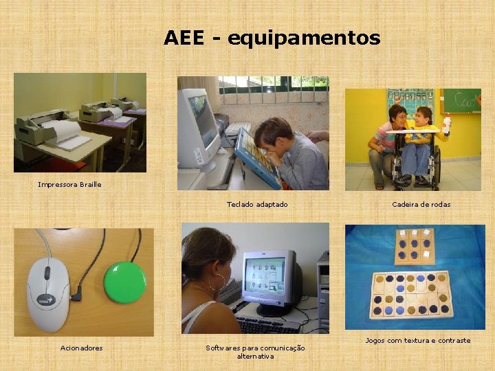 AEE - equipamentos Impressora Braille Teclado adaptado Acionadores Softwares para comunicação alternativa Cadeira de