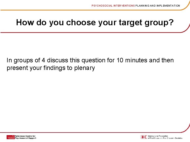 PSYCHOSOCIAL INTERVENTIONS PLANNING AND IMPLEMENTATION How do you choose your target group? In groups