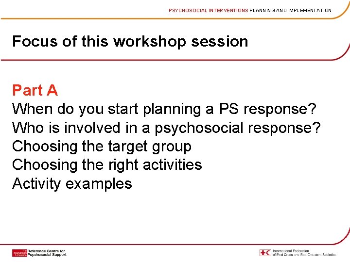 PSYCHOSOCIAL INTERVENTIONS PLANNING AND IMPLEMENTATION Focus of this workshop session Part A When do