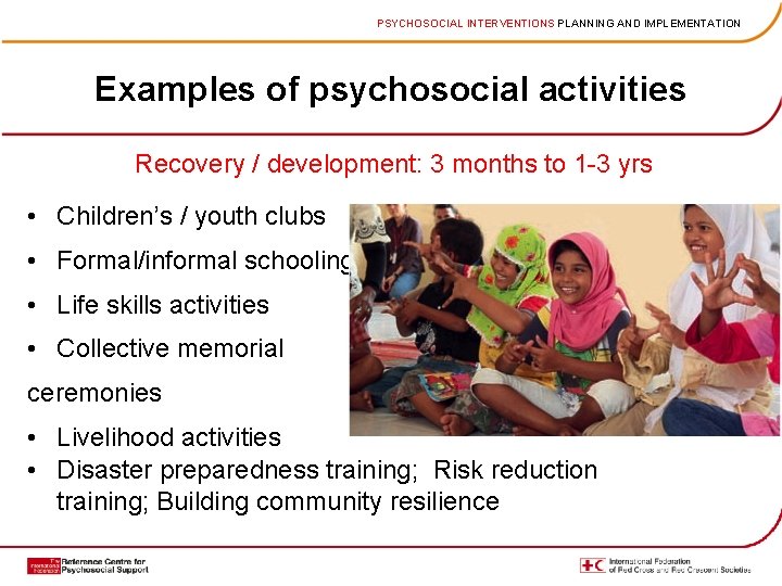 PSYCHOSOCIAL INTERVENTIONS PLANNING AND IMPLEMENTATION Examples of psychosocial activities Recovery / development: 3 months